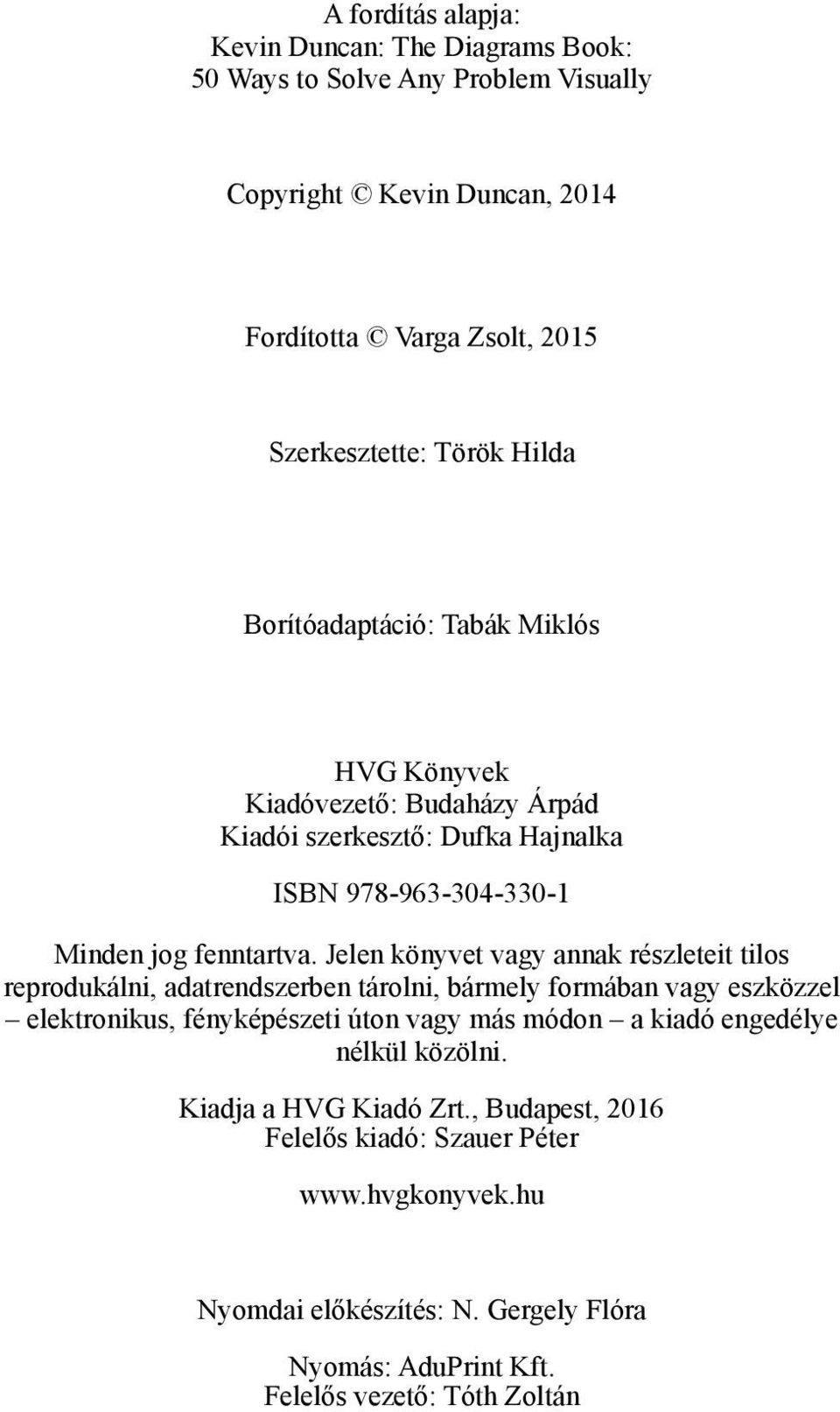 Jelen könyvet vagy annak részleteit tilos reprodukálni, adatrendszerben tárolni, bármely formában vagy eszközzel elektronikus, fényképészeti úton vagy más módon a kiadó