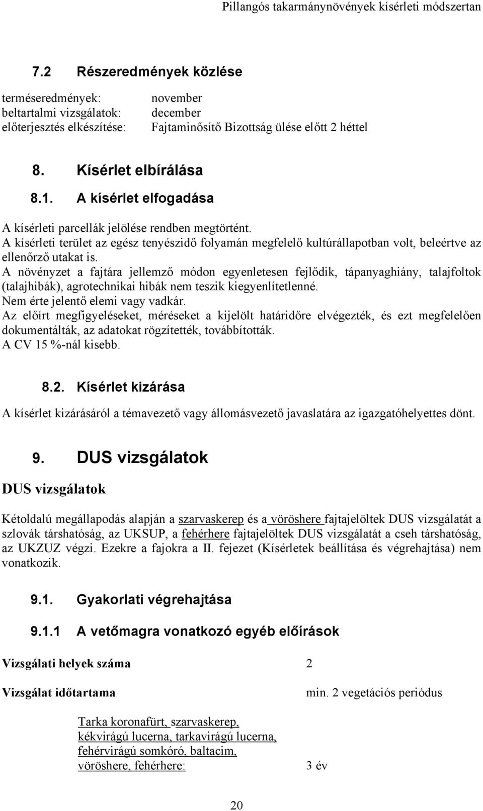 A növényzet a fajtára jellemző módon egyenletesen fejlődik, tápanyaghiány, talajfoltok (talajhibák), agrotechnikai hibák nem teszik kiegyenlítetlenné. Nem érte jelentő elemi vagy vadkár.