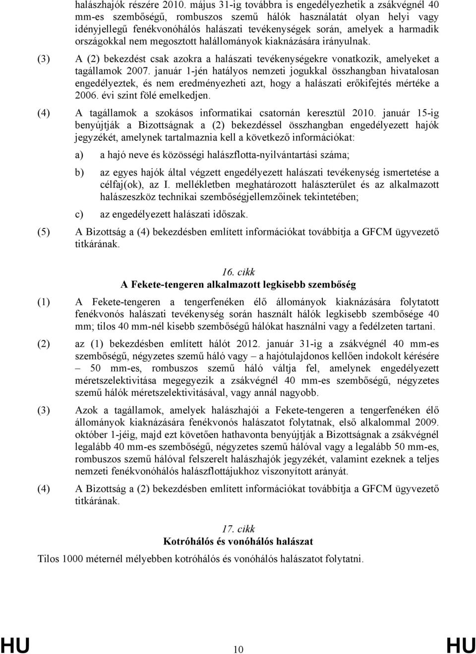 harmadik országokkal nem megosztott halállományok kiaknázására irányulnak. (3) A (2) bekezdést csak azokra a halászati tevékenységekre vonatkozik, amelyeket a tagállamok 2007.