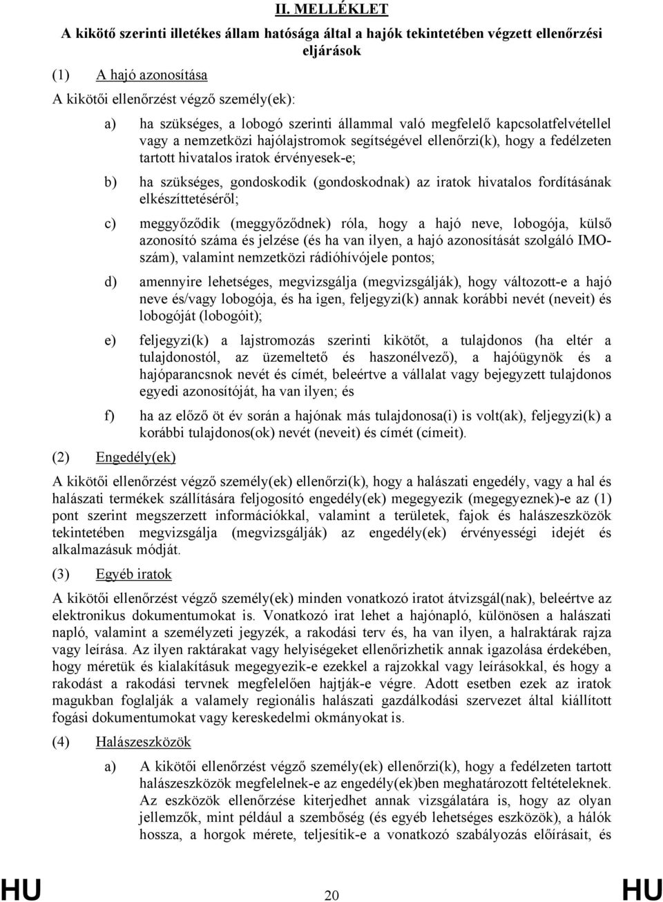 gondoskodik (gondoskodnak) az iratok hivatalos fordításának elkészíttetéséről; c) meggyőződik (meggyőződnek) róla, hogy a hajó neve, lobogója, külső azonosító száma és jelzése (és ha van ilyen, a
