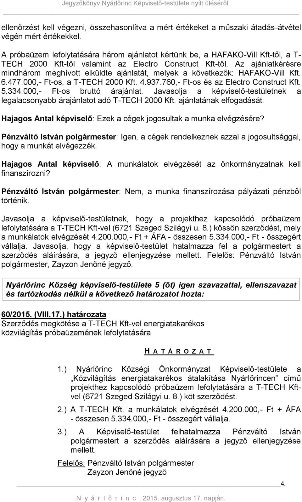 Az ajánlatkérésre mindhárom meghívott elküldte ajánlatát, melyek a következők: HAFAKO-Vill Kft. 6.477.000,- Ft-os, a T-TECH 2000 Kft. 4.937.760,- Ft-os és az Electro Construct Kft. 5.334.