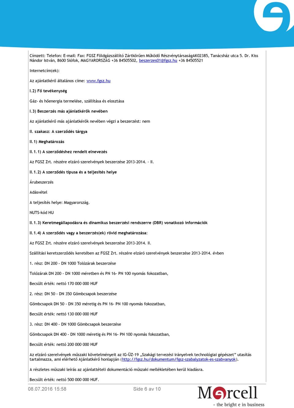 3) Beszerzés más ajánlatkérők nevében Az ajánlatkérő más ajánlatkérők nevében végzi a beszerzést: nem II. szakasz: A szerződés tárgya II.1) Meghatározás II.1.1) A szerződéshez rendelt elnevezés Az FGSZ Zrt.