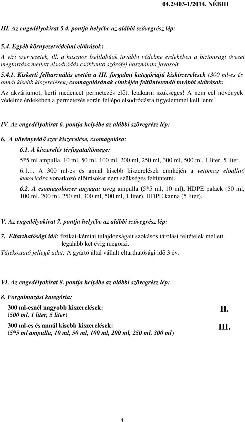 forgalmi kategóriájú kiskiszerelések (300 ml-es és annál kisebb kiszerelések) csomagolásának címkéjén feltüntetendő további előírások: Az akváriumot, kerti medencét permetezés előtt letakarni