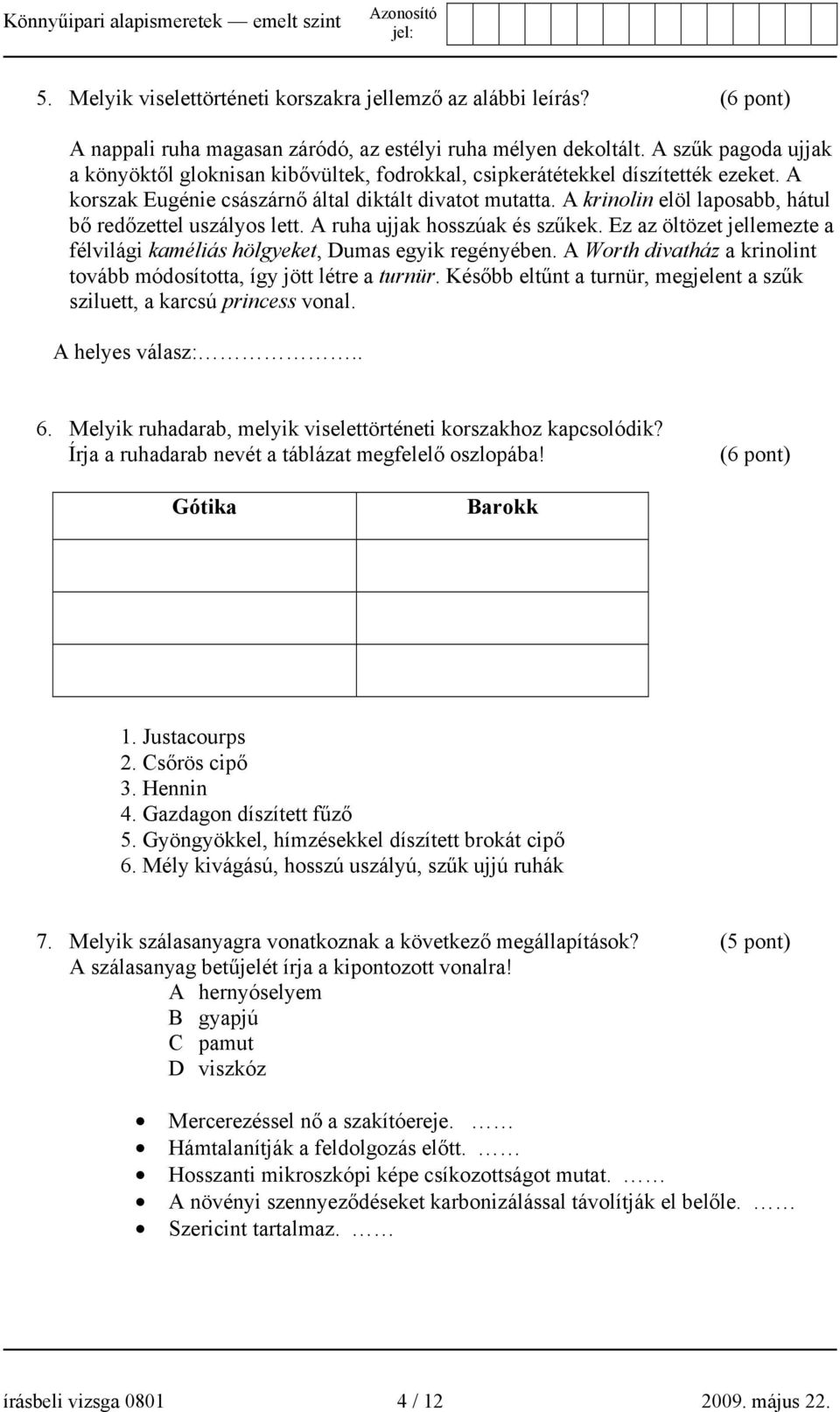 A krinolin elöl laposabb, hátul bő redőzettel uszályos lett. A ruha ujjak hosszúak és szűkek. Ez az öltözet jellemezte a félvilági kaméliás hölgyeket, Dumas egyik regényében.