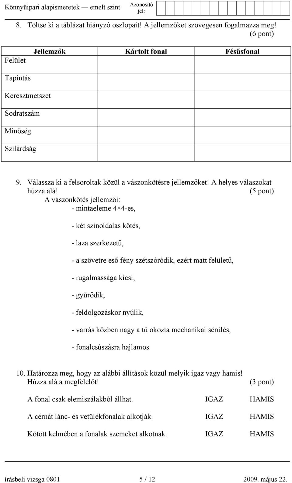 (5 pont) A vászonkötés jellemzői: - mintaeleme 4 4-es, - két színoldalas kötés, - laza szerkezetű, - a szövetre eső fény szétszóródik, ezért matt felületű, - rugalmassága kicsi, - gyűrődik, -