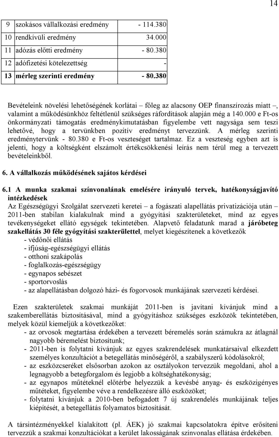 000 e Ft-os önkormányzati támogatás eredménykimutatásban figyelembe vett nagysága sem teszi lehetővé, hogy a tervünkben pozitív eredményt tervezzünk. A mérleg szerinti eredménytervünk - 80.