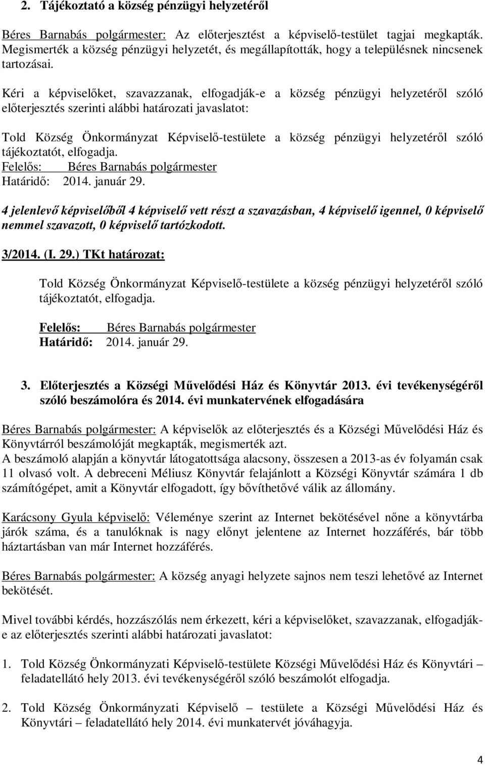 Kéri a képviselőket, szavazzanak, elfogadják-e a község pénzügyi helyzetéről szóló előterjesztés szerinti alábbi i javaslatot: Told Község Önkormányzat Képviselő-testülete a község pénzügyi