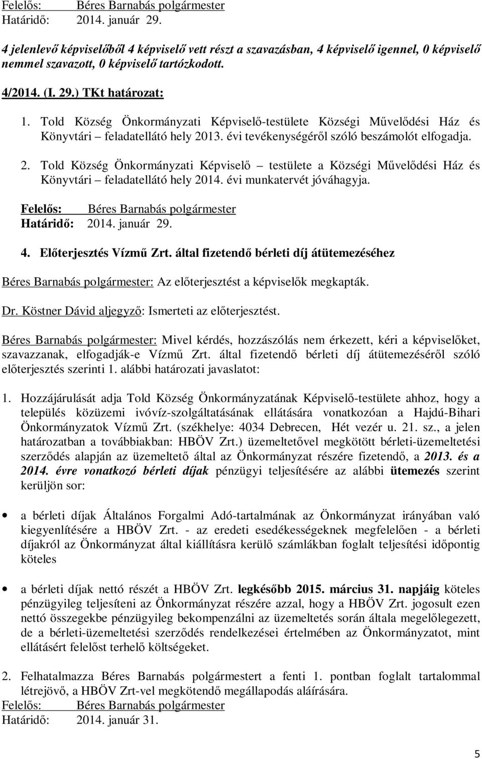 Köstner Dávid aljegyző: Ismerteti az előterjesztést. Béres Barnabás polgármester: Mivel kérdés, hozzászólás nem érkezett, kéri a képviselőket, szavazzanak, elfogadják-e Vízmű Zrt.