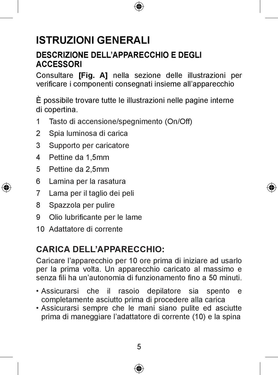 1 Tasto di accensione/spegnimento (On/Off) 2 Spia luminosa di carica 3 Supporto per caricatore 4 Pettine da 1,5mm 5 Pettine da 2,5mm 6 Lamina per la rasatura 7 Lama per il taglio dei peli 8 Spazzola