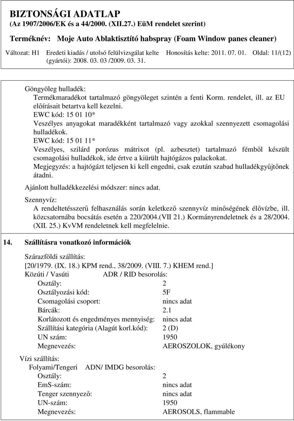 azbesztet) tartalmazó fémbıl készült csomagolási hulladékok, ide értve a kiürült hajtógázos palackokat. Megjegyzés: a hajtógázt teljesen ki kell engedni, csak ezután szabad hulladékgyőjtınek átadni.