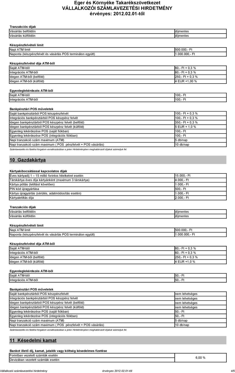 000,- Ft Készpénzfelvétel díja ATM-ből Saját ATM-ből 60,- Ft + 0,3 % Integrációs ATM-ből 60,- Ft + 0,3 % Idegen ATM-ből (belföld) 2 + 0,3 % Idegen ATM-ből (külföld) 4 EUR +1,00 % Egyenleglekérdezés