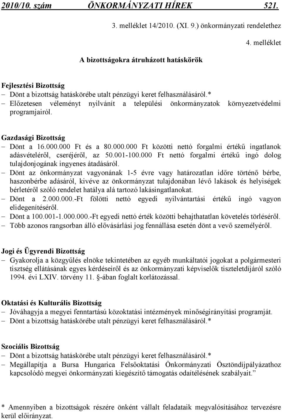 * Elızetesen véleményt nyilvánít a települési önkormányzatok környezetvédelmi programjairól. Gazdasági Bizottság Dönt a 16.000.