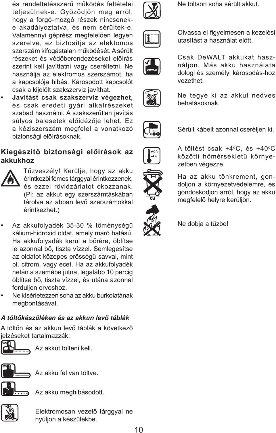 Ne használja az elektromos szerszámot, ha a kapcsolója hibás. Károsodott kapcsolót csak a kijelölt szakszerviz javíthat.