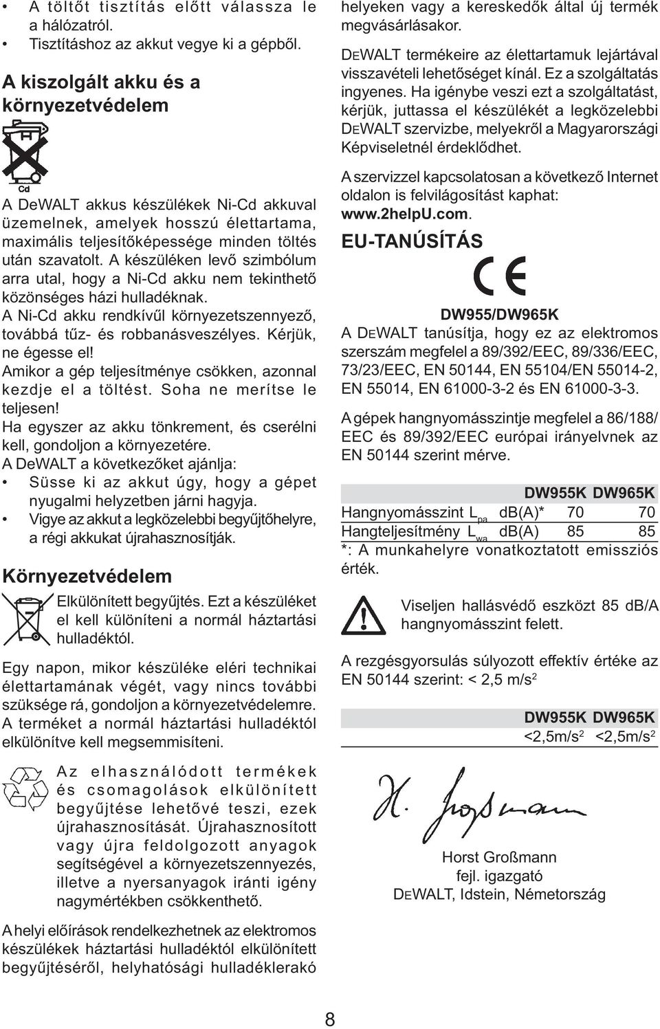 A készüléken levő szimbólum arra utal, hogy a Ni-Cd akku nem tekinthető közönséges házi hulladéknak. A Ni-Cd akku rendkívűl környezetszennyező, továbbá tűz- és robbanásveszélyes. Kérjük, ne égesse el!