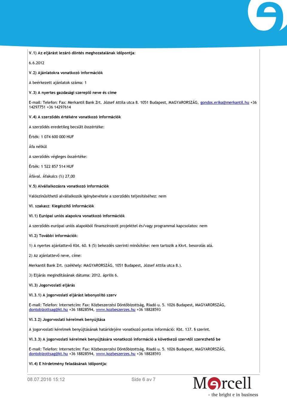 4) A szerződés értékére vonatkozó információk A szerződés eredetileg becsült összértéke: Érték: 1 074 600 000 HUF Áfa nélkül A szerződés végleges összértéke: Érték: 1 522 857 514 HUF Áfával.