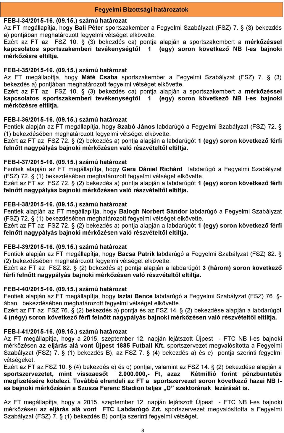 (3) bekezdés ca) pontja alapján a sportszakembert a mérkőzéssel kapcsolatos sportszakemberi tevékenységtől 1 (egy) soron következő NB I-es bajnoki mérkőzésre eltiltja. FEB-I-35/2015-