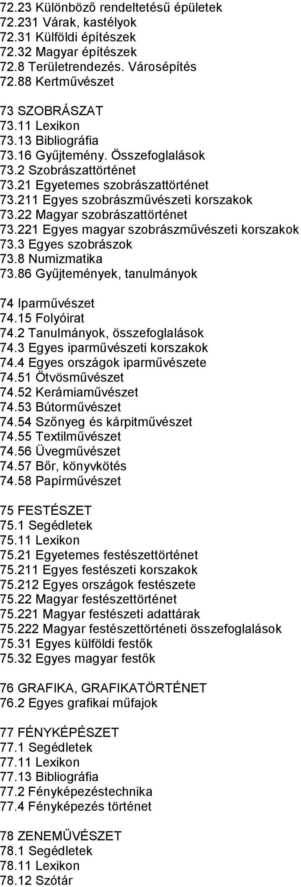 221 Egyes magyar szobrászművészeti korszakok 73.3 Egyes szobrászok 73.8 Numizmatika 73.86 Gyűjtemények, tanulmányok 74 Iparművészet 74.15 Folyóirat 74.2 Tanulmányok, összefoglalások 74.