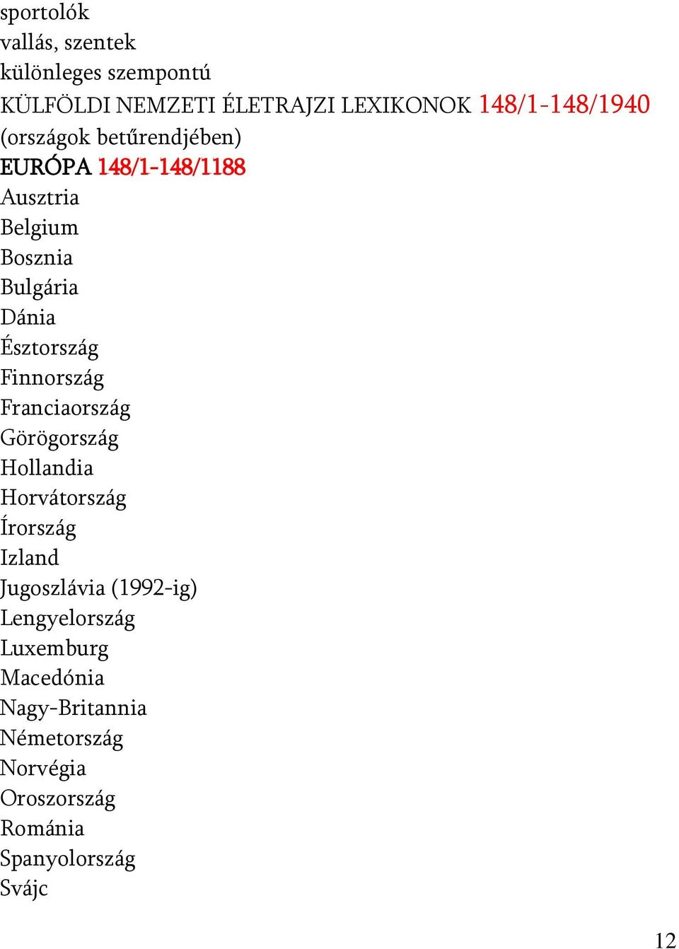 Finnország Franciaország Görögország Hollandia Horvátország Írország Izland Jugoszlávia (1992-ig)