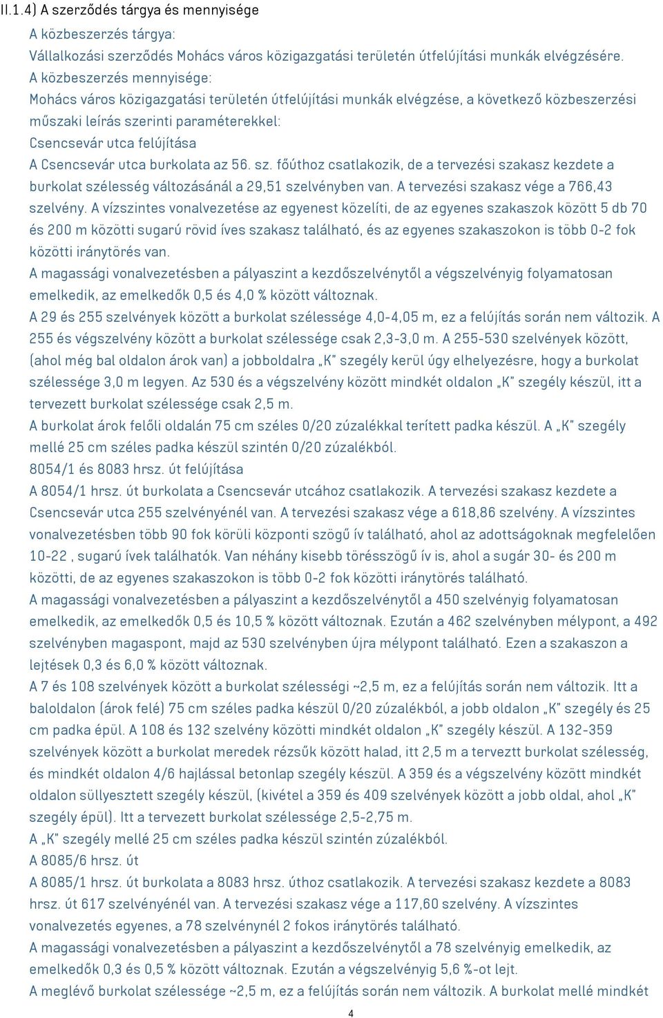 Csencsevár utca burkolata az 56. sz. főúthoz csatlakozik, de a tervezési szakasz kezdete a burkolat szélesség változásánál a 29,51 szelvényben van. A tervezési szakasz vége a 766,43 szelvény.