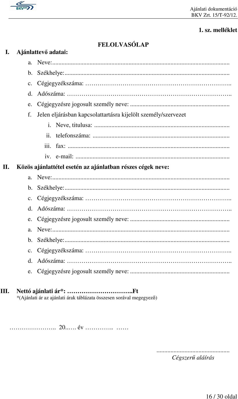 .. Közös ajánlattétel esetén az ajánlatban részes cégek neve: a. Neve:... b. Székhelye:... c. Cégjegyzékszáma:.. d. Adószáma:.. e. Cégjegyzésre jogosult személy neve:... a. Neve:... b. Székhelye:... c. Cégjegyzékszáma:.. d. Adószáma:.. e. Cégjegyzésre jogosult személy neve:... III.