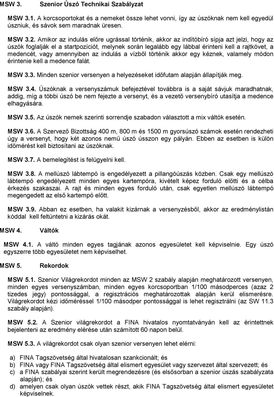 vagy amennyiben az indulás a vízből történik akkor egy kéznek, valamely módon érintenie kell a medence falát. MSW 3.3. Minden szenior versenyen a helyezéseket időfutam alapján állapítják meg. MSW 3.4.