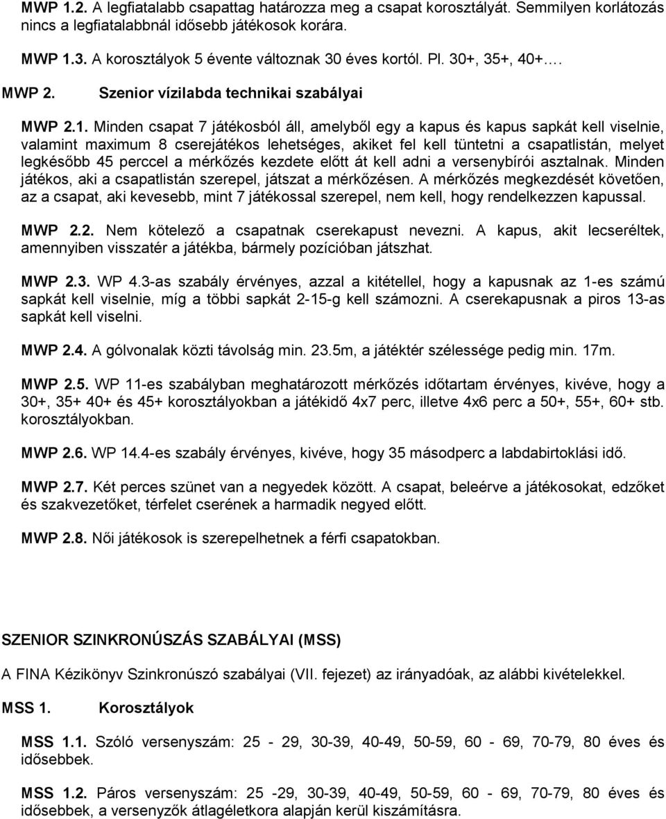 Minden csapat 7 játékosból áll, amelyből egy a kapus és kapus sapkát kell viselnie, valamint maximum 8 cserejátékos lehetséges, akiket fel kell tüntetni a csapatlistán, melyet legkésőbb 45 perccel a