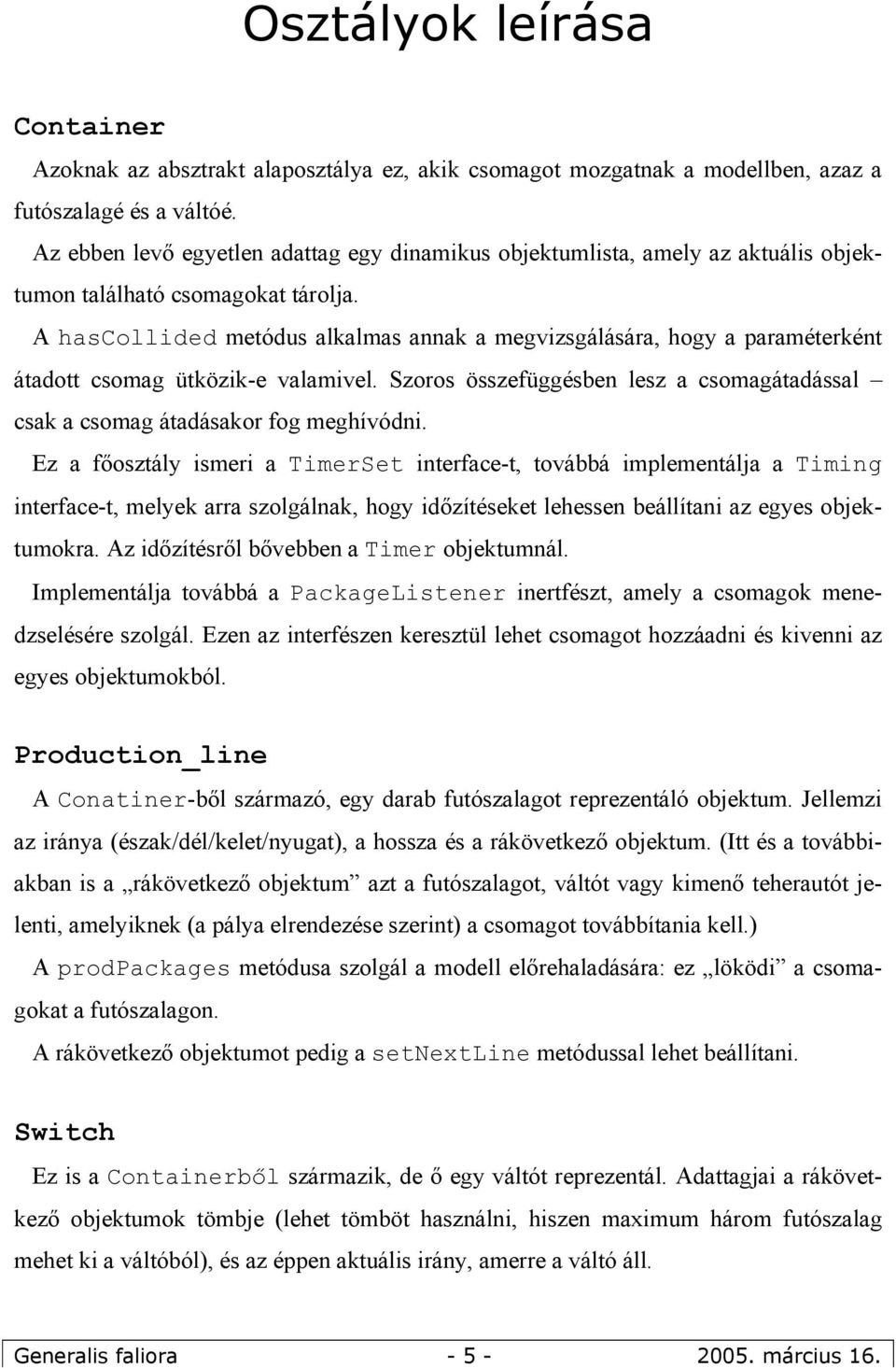 A hascollided metódus alkalmas annak a megvizsgálására, hogy a paraméterként átadott csomag ütközik-e valamivel. Szoros összefüggésben lesz a csomagátadással csak a csomag átadásakor fog meghívódni.