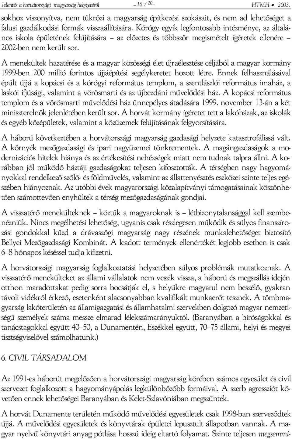 A menekültek hazatérése és a magyar közösségi élet újraélesztése céljából a magyar kormány 1999-ben 200 millió forintos újjáépítési segélykeretet hozott létre.