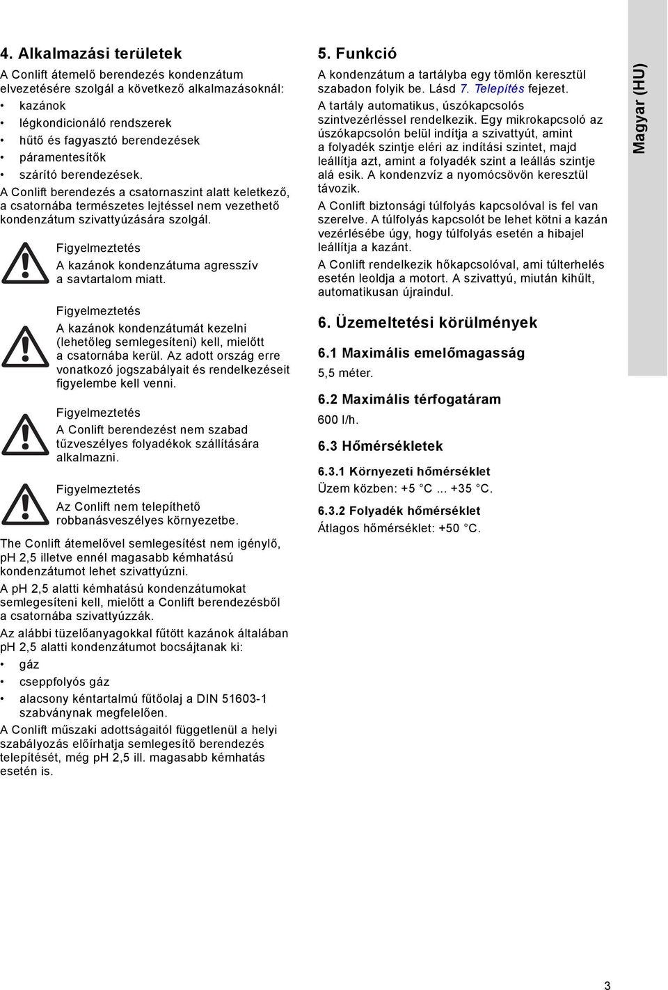 A kazánok kondenzátuma agresszív a savtartalom miatt. A kazánok kondenzátumát kezelni (lehetőleg semlegesíteni) kell, mielőtt a csatornába kerül.