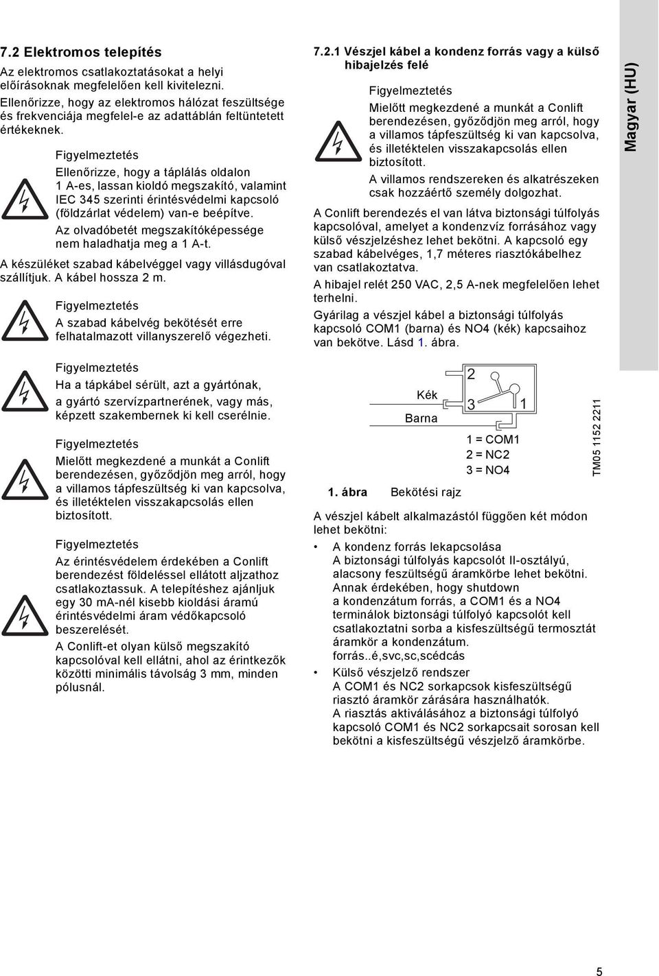 Ellenőrizze, hogy a táplálás oldalon 1 A-es, lassan kioldó megszakító, valamint IEC 345 szerinti érintésvédelmi kapcsoló (földzárlat védelem) van-e beépítve.