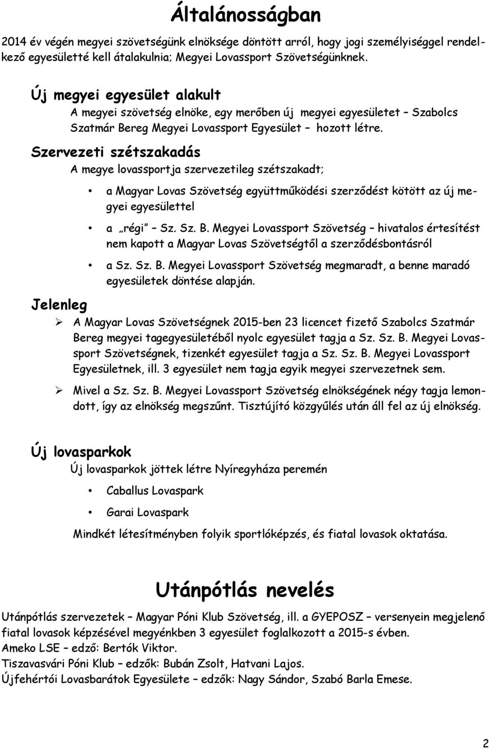 Szervezeti szétszakadás A megye lovassportja szervezetileg szétszakadt; Jelenleg a Magyar Lovas Szövetség együttműködési szerződést kötött az új megyei egyesülettel a régi Sz. Sz. B.