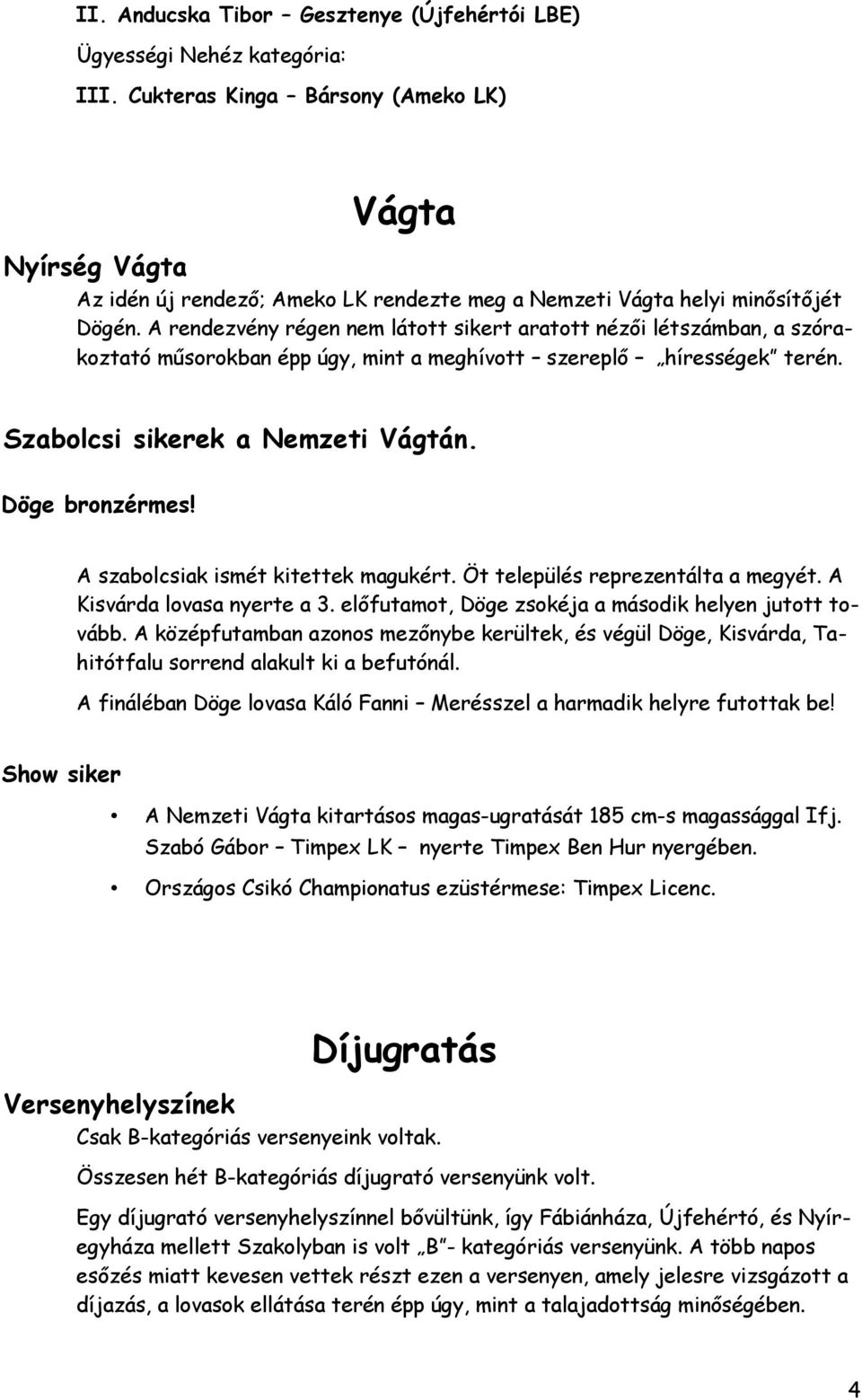A rendezvény régen nem látott sikert aratott nézői létszámban, a szórakoztató műsorokban épp úgy, mint a meghívott szereplő hírességek terén. Szabolcsi sikerek a Nemzeti Vágtán. Döge bronzérmes!