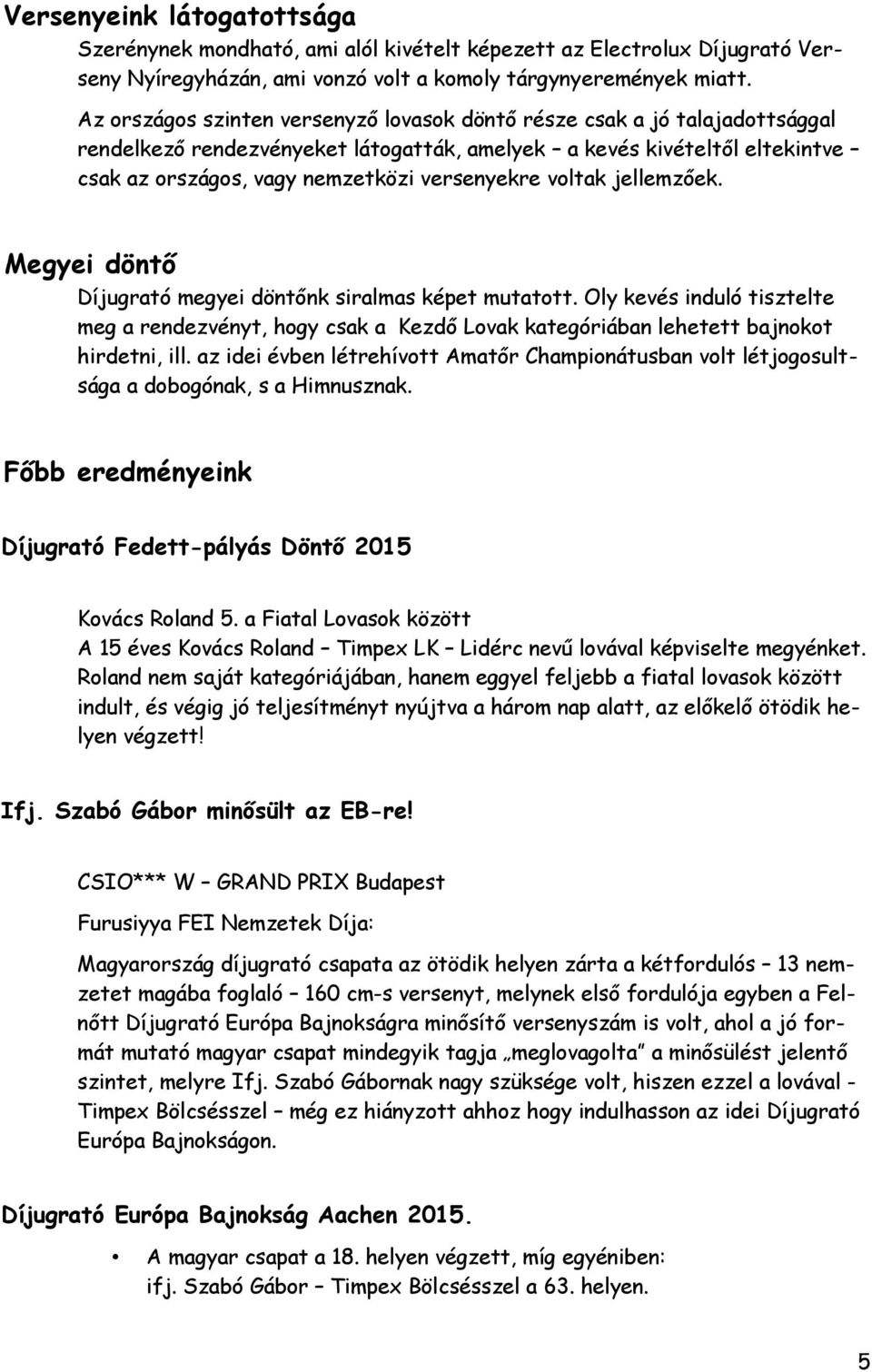 voltak jellemzőek. Megyei döntő Díjugrató megyei döntőnk siralmas képet mutatott. Oly kevés induló tisztelte meg a rendezvényt, hogy csak a Kezdő Lovak kategóriában lehetett bajnokot hirdetni, ill.
