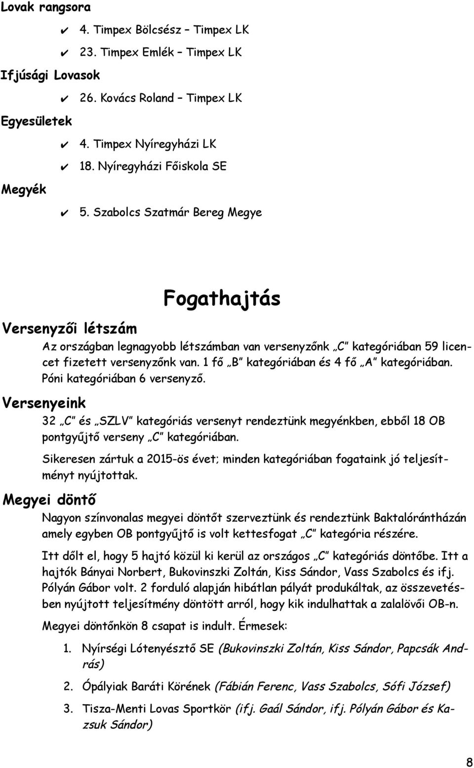 1 fő B kategóriában és 4 fő A kategóriában. Póni kategóriában 6 versenyző. Versenyeink 32 C és SZLV kategóriás versenyt rendeztünk megyénkben, ebből 18 OB pontgyűjtő verseny C kategóriában.