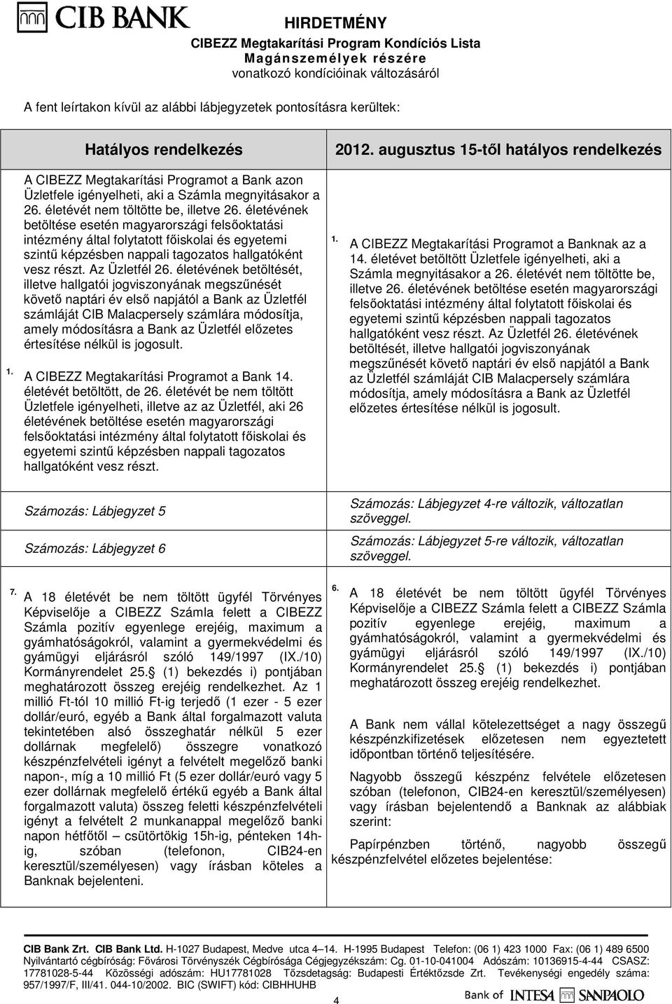 életévének betöltése esetén magyarországi felsıoktatási intézmény által folytatott fıiskolai és egyetemi szintő képzésben nappali tagozatos hallgatóként vesz részt. Az Üzletfél 26.