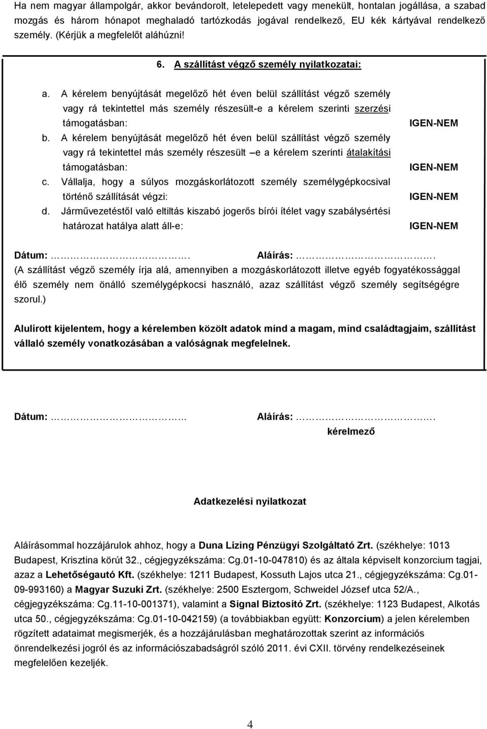 A kérelem benyújtását megelőző hét éven belül szállítást végző személy rá tekintettel más személy részesült-e a kérelem szerinti szerzési támogatásban: b.