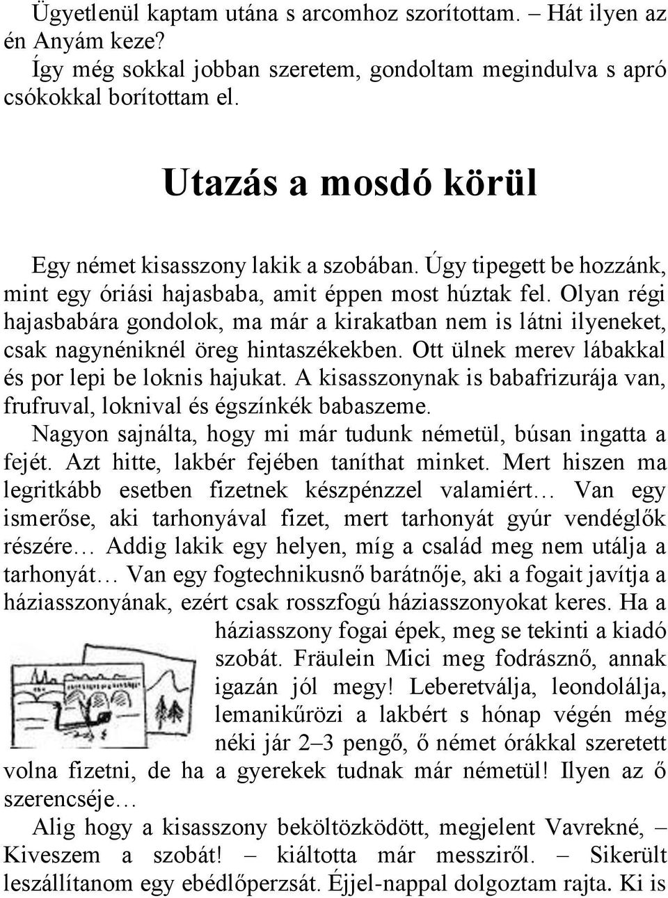 Olyan régi hajasbabára gondolok, ma már a kirakatban nem is látni ilyeneket, csak nagynéniknél öreg hintaszékekben. Ott ülnek merev lábakkal és por lepi be loknis hajukat.