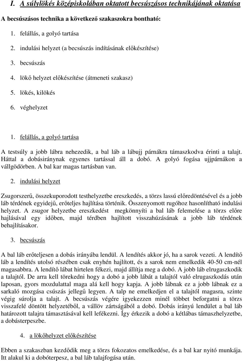 felállás, a golyó tartása A testsúly a jobb lábra nehezedik, a bal láb a lábujj párnákra támaszkodva érinti a talajt. Háttal a dobásiránynak egyenes tartással áll a dobó.