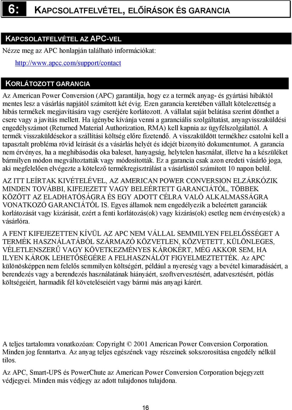 Ezen garancia keretében vállalt kötelezettség a hibás termékek megjavítására vagy cseréjére korlátozott. A vállalat saját belátása szerint dönthet a csere vagy a javítás mellett.