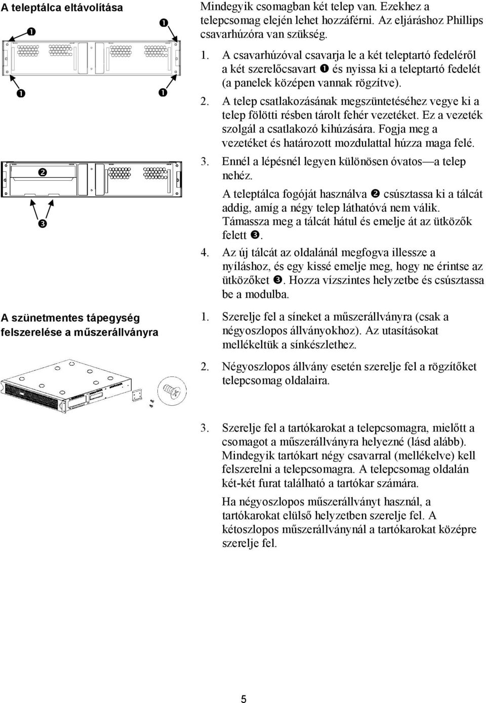 A csavarhúzóval csavarja le a két teleptartó fedeléről a két szerelőcsavart # és nyissa ki a teleptartó fedelét (a panelek középen vannak rögzítve). 2.