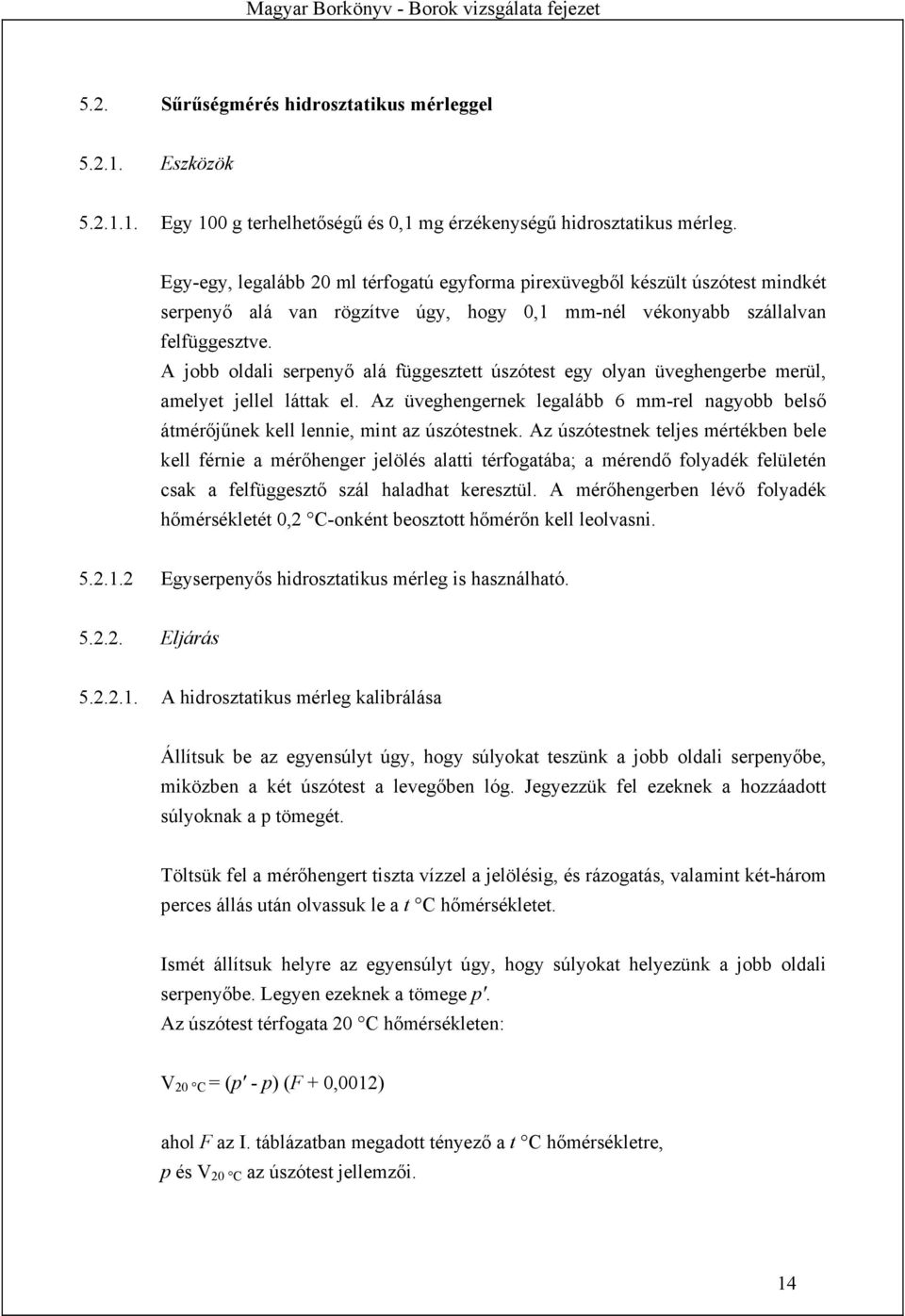 A jobb oldali serpenyő alá függesztett úszótest egy olyan üveghengerbe merül, amelyet jellel láttak el. Az üveghengernek legalább 6 mm-rel nagyobb belső átmérőjűnek kell lennie, mint az úszótestnek.