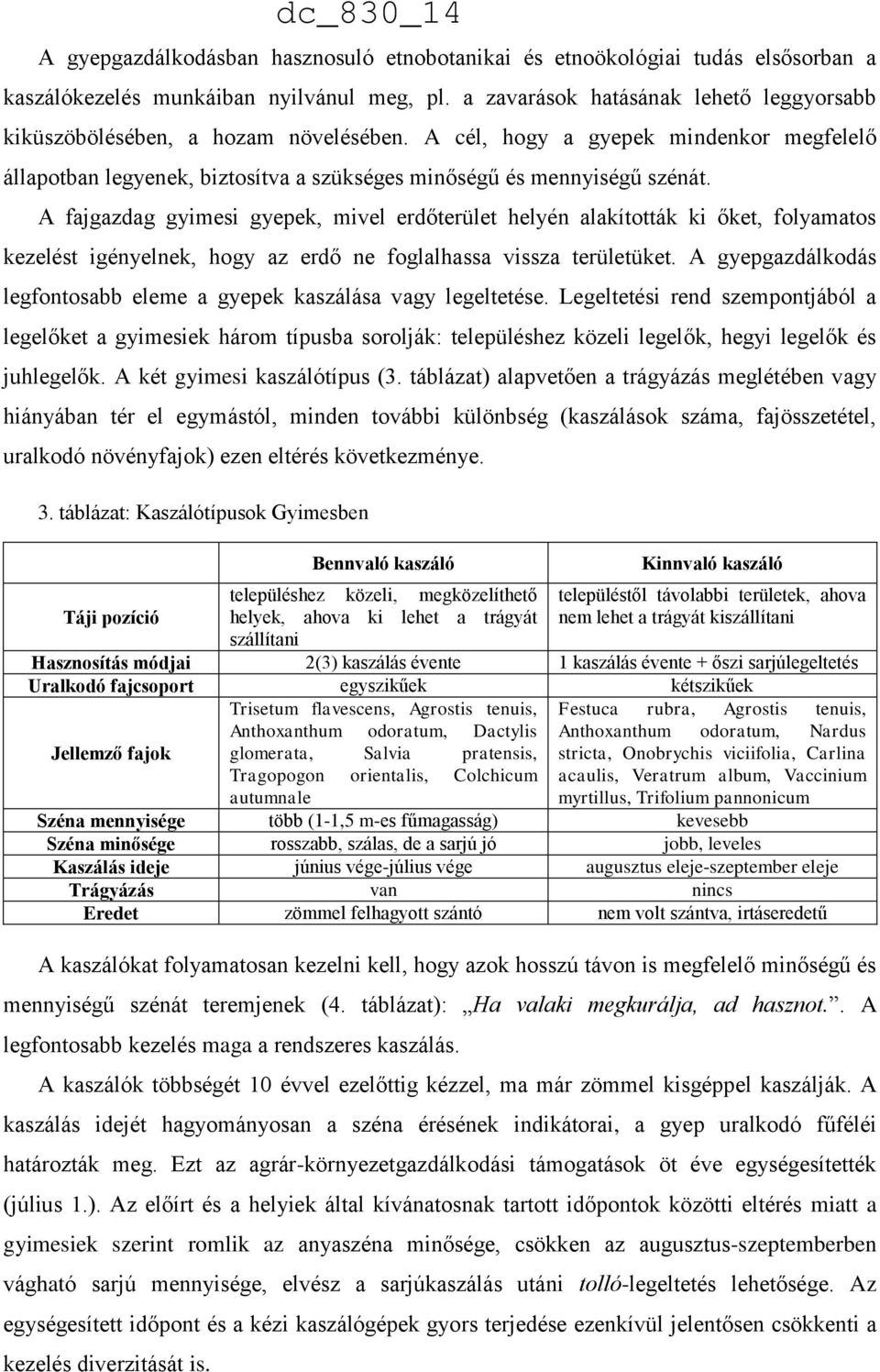 A fajgazdag gyimesi gyepek, mivel erdőterület helyén alakították ki őket, folyamatos kezelést igényelnek, hogy az erdő ne foglalhassa vissza területüket.