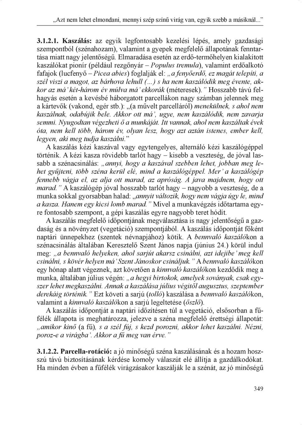 Elmaradása esetén az erdő-termőhelyen kialakított kaszálókat pionír (például rezgőnyár Populus tremula), valamint erdőalkotó fafajok (lucfenyő Picea abies) foglalják el: a fenyőerdő, ez magát