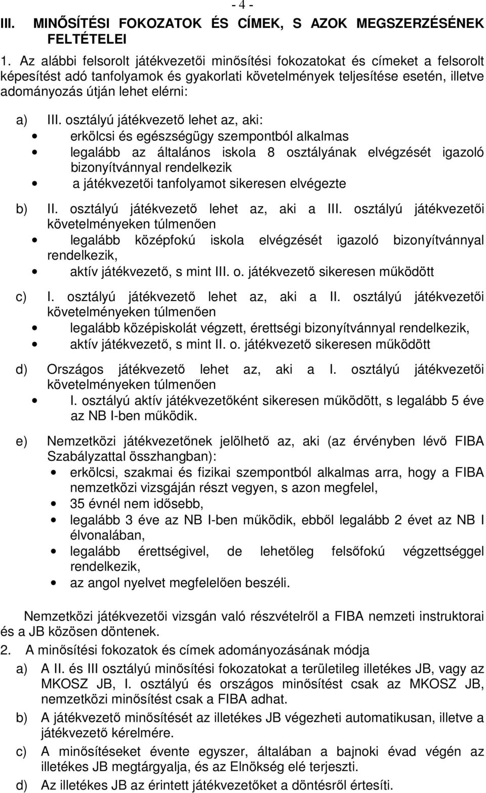 III. osztályú játékvezetı lehet az, aki: erkölcsi és egészségügy szempontból alkalmas legalább az általános iskola 8 osztályának elvégzését igazoló bizonyítvánnyal rendelkezik a játékvezetıi