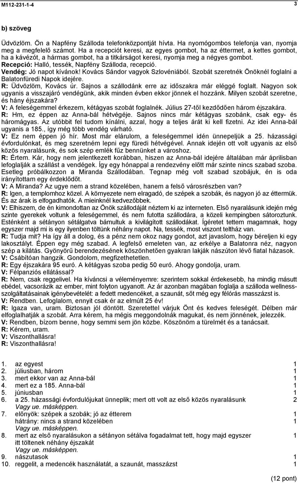 Recepció: Halló, tessék, Napfény Szálloda, recepció. Vendég: Jó napot kívánok! Kovács Sándor vagyok Szlovéniából. Szobát szeretnék Önöknél foglalni a Balatonfüredi Napok idejére.