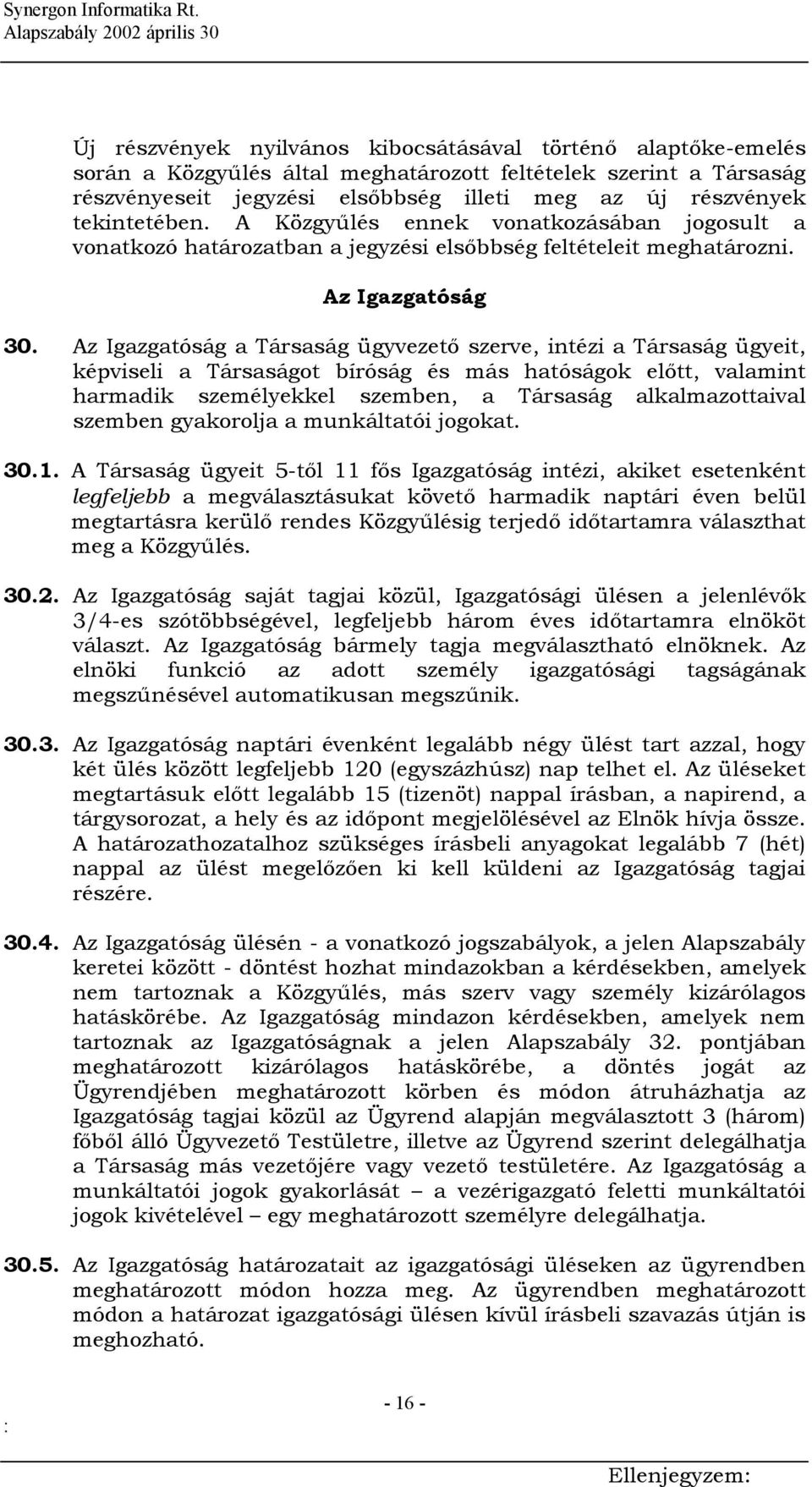 Az Igazgatóság a Társaság ügyvezető szerve, intézi a Társaság ügyeit, képviseli a Társaságot bíróság és más hatóságok előtt, valamint harmadik személyekkel szemben, a Társaság alkalmazottaival