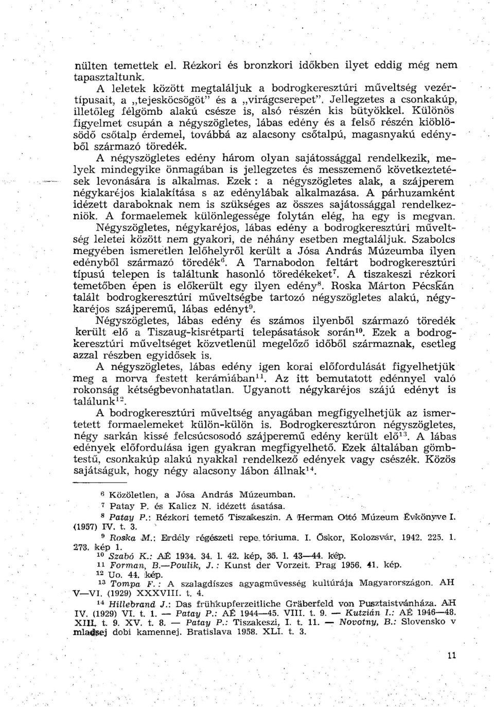 Különös figyelmet csupán a négyszögletes, lábas edény és a felső részén kiöblösödő csőtalp érdemel, továbbá az alacsony csőtalpú, magasnyakú edényből származó töredék.