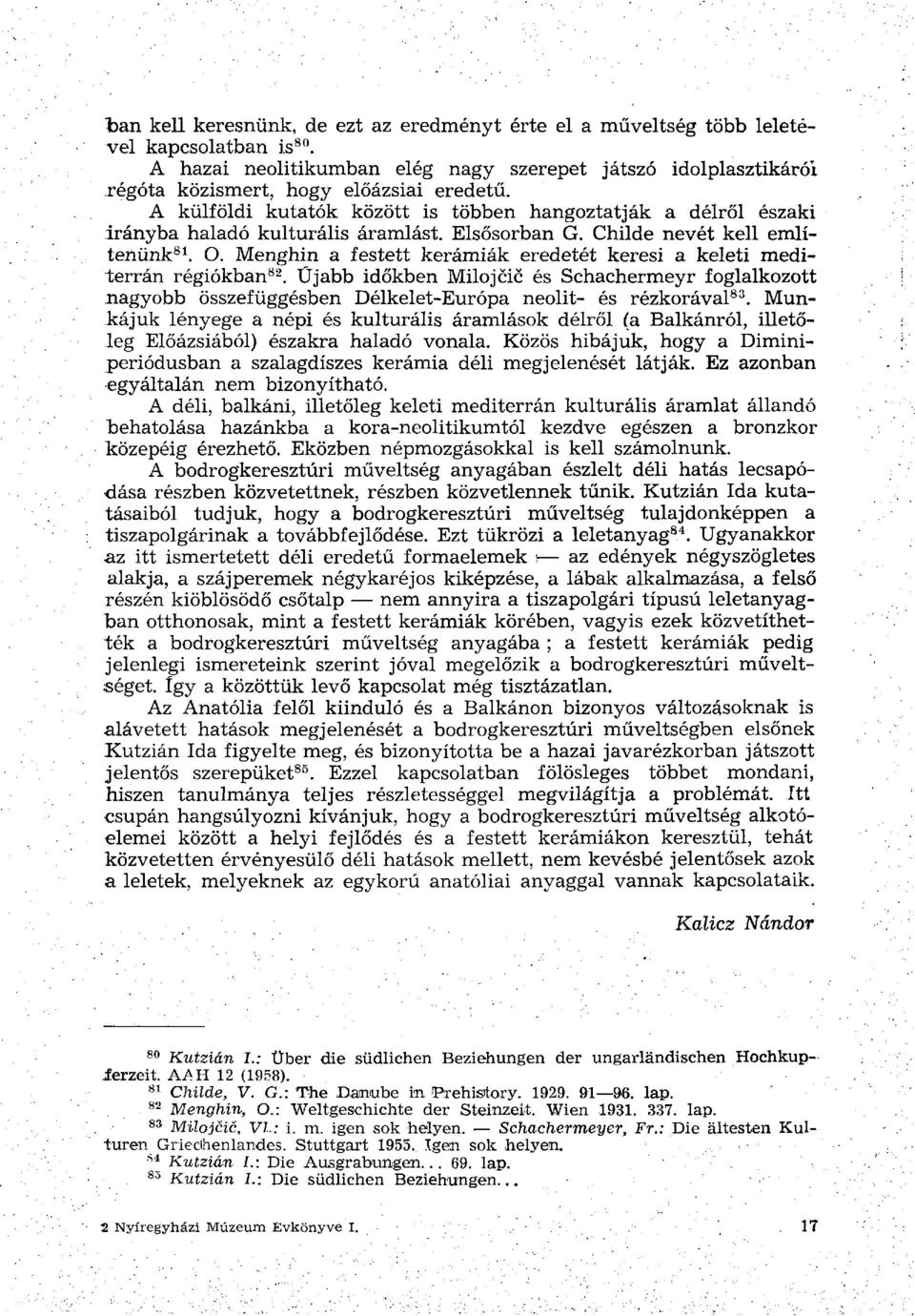 A külföldi kutatók között is többen hangoztatják a délről északi irányba haladó kulturális áramlást. Elsősorban G. Childe nevét kell említenünk 81. O.