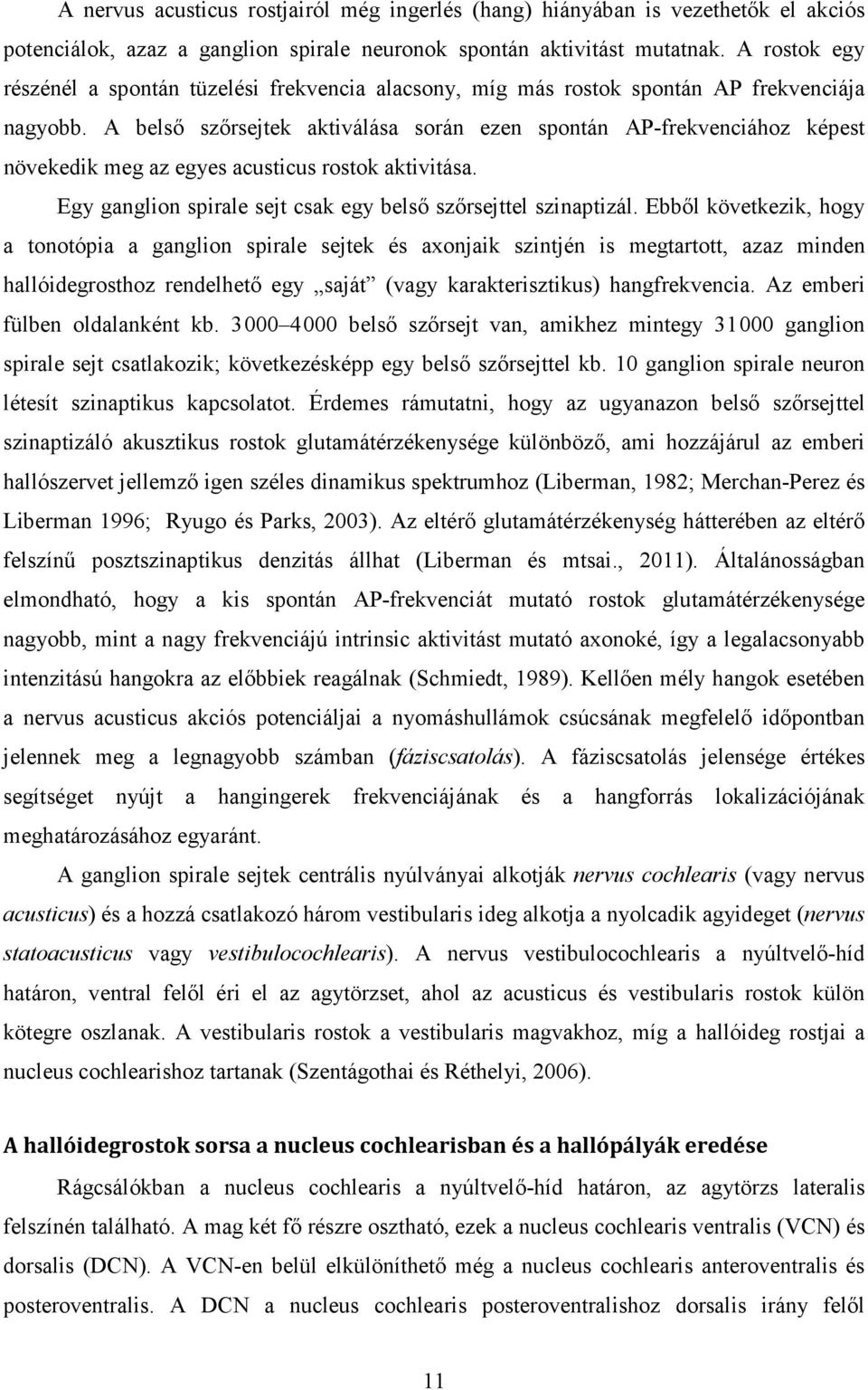 A belső szőrsejtek aktiválása során ezen spontán AP-frekvenciához képest növekedik meg az egyes acusticus rostok aktivitása. Egy ganglion spirale sejt csak egy belső szőrsejttel szinaptizál.