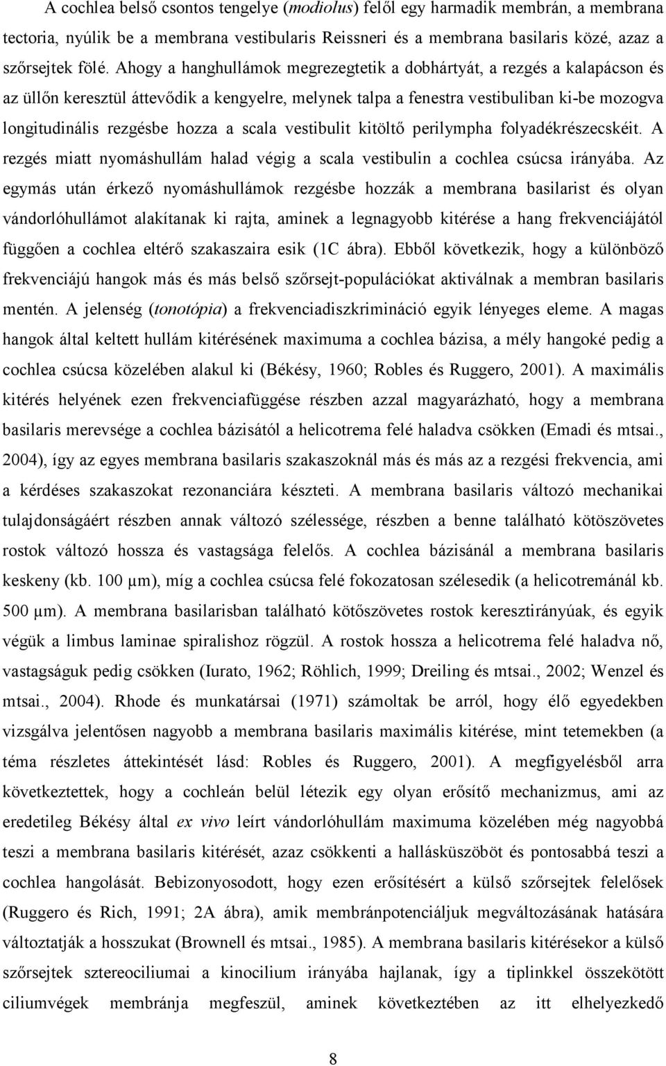 scala vestibulit kitöltő perilympha folyadékrészecskéit. A rezgés miatt nyomáshullám halad végig a scala vestibulin a cochlea csúcsa irányába.
